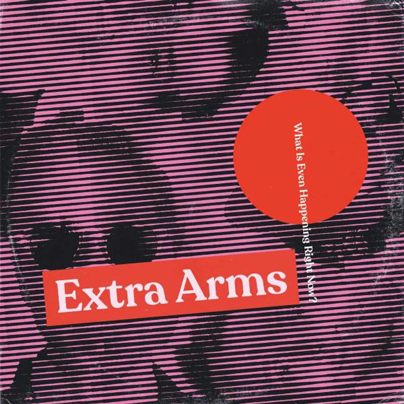 Extra Arms WHAT IS EVEN HAPPENING RIGHT NOW Vinyl Record