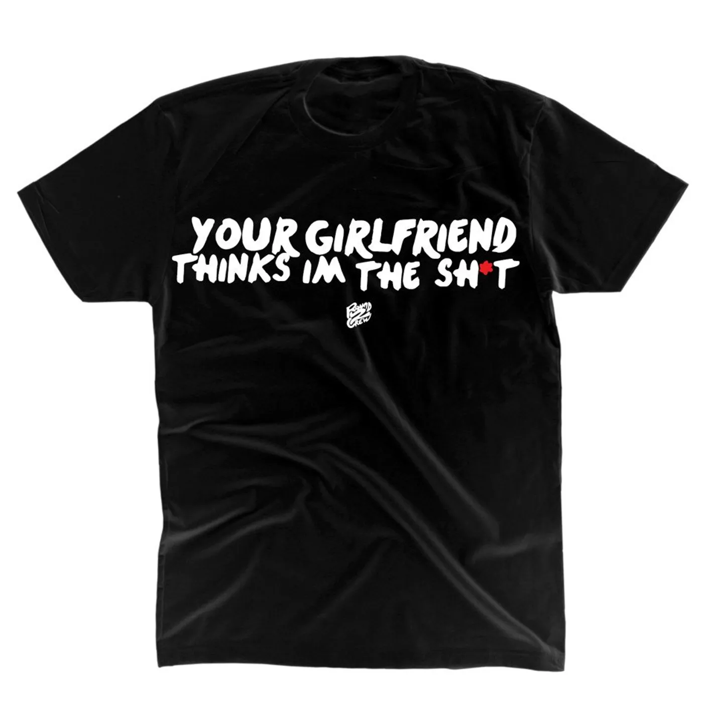Round2Crew - Your Girlfriend Thinks I'm The Shit T-Shirt