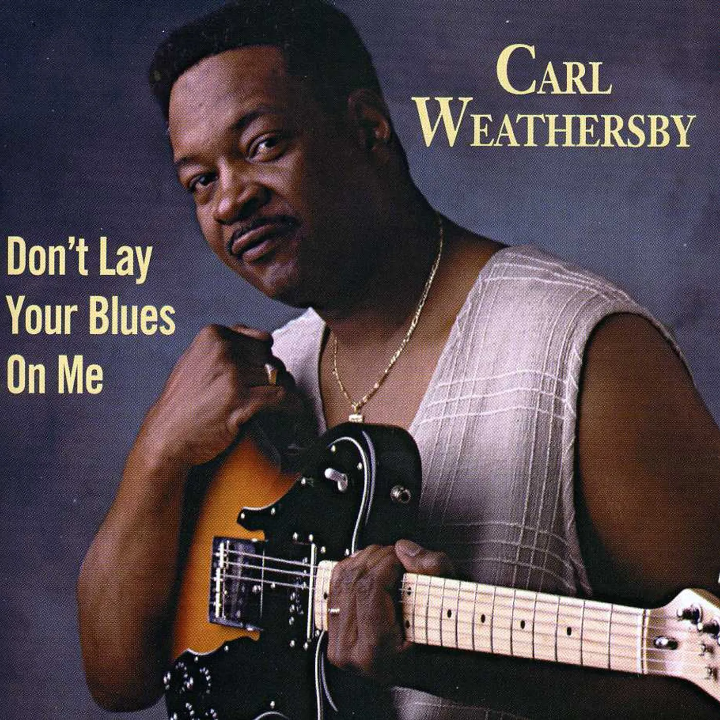 Carl Weathersby DON'T LAY YOUR BLUES ON ME CD