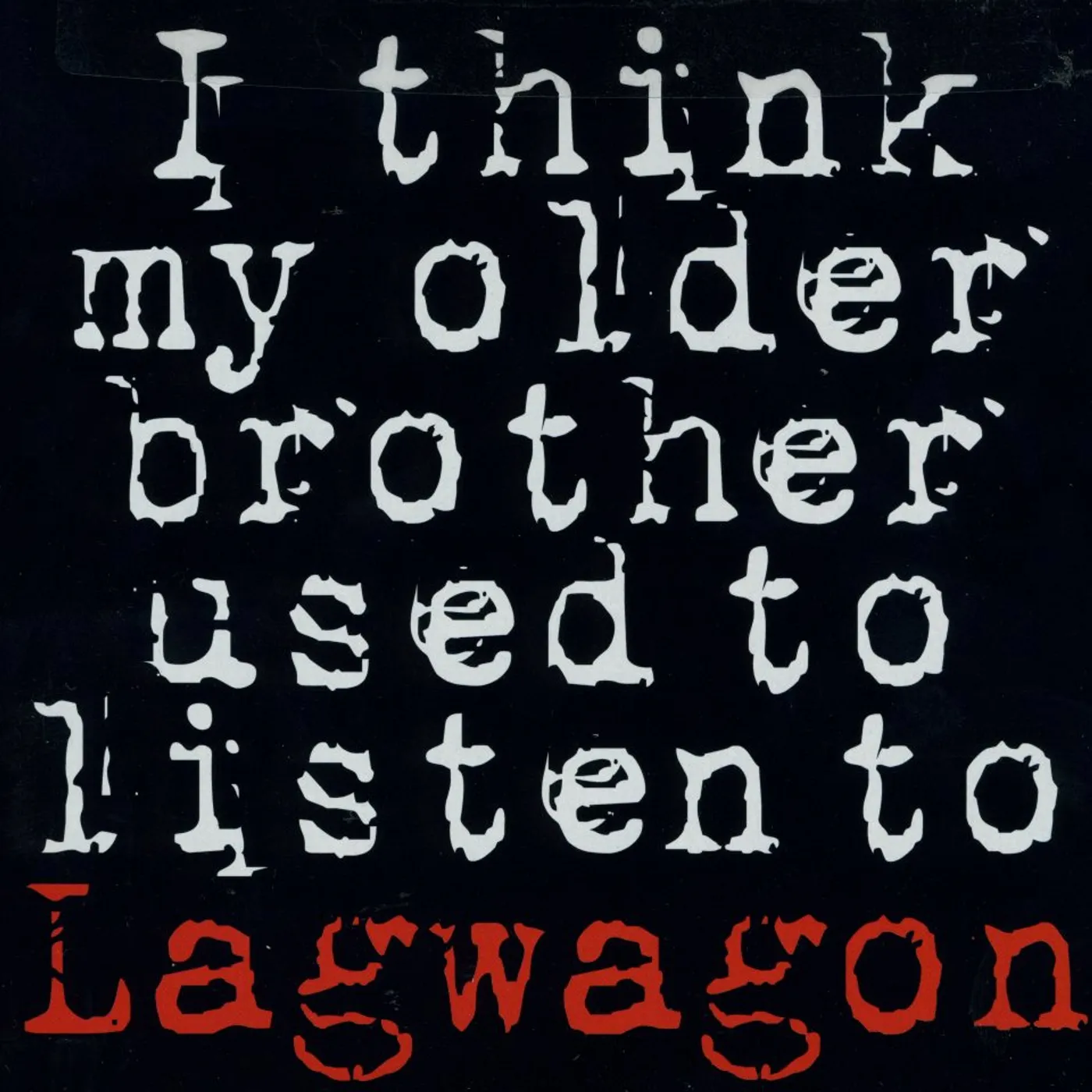 I THINK MY OLDER BROTHER LISTEN TO LAGWAGON CD